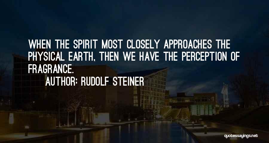 Rudolf Steiner Quotes: When The Spirit Most Closely Approaches The Physical Earth, Then We Have The Perception Of Fragrance.