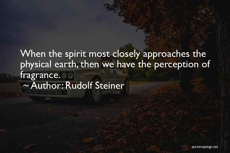 Rudolf Steiner Quotes: When The Spirit Most Closely Approaches The Physical Earth, Then We Have The Perception Of Fragrance.
