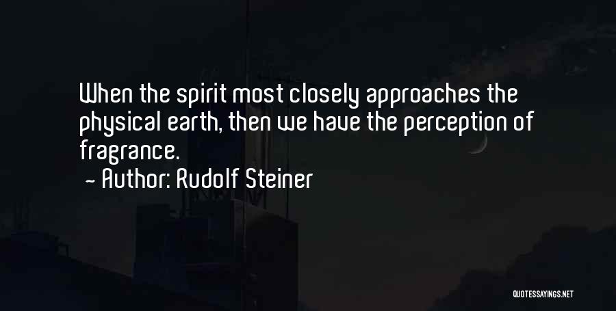 Rudolf Steiner Quotes: When The Spirit Most Closely Approaches The Physical Earth, Then We Have The Perception Of Fragrance.