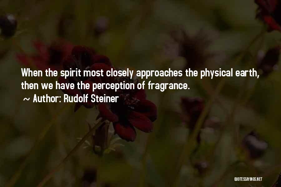 Rudolf Steiner Quotes: When The Spirit Most Closely Approaches The Physical Earth, Then We Have The Perception Of Fragrance.