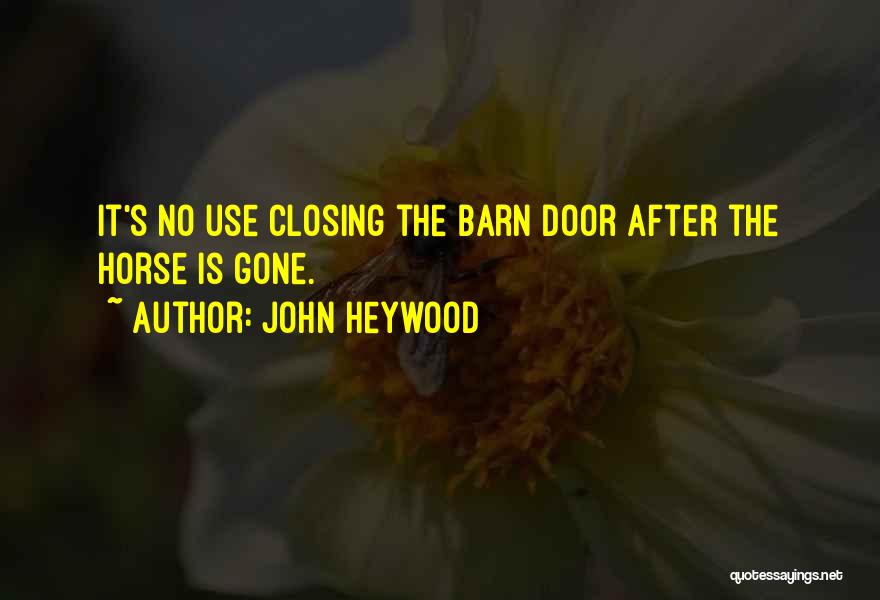John Heywood Quotes: It's No Use Closing The Barn Door After The Horse Is Gone.