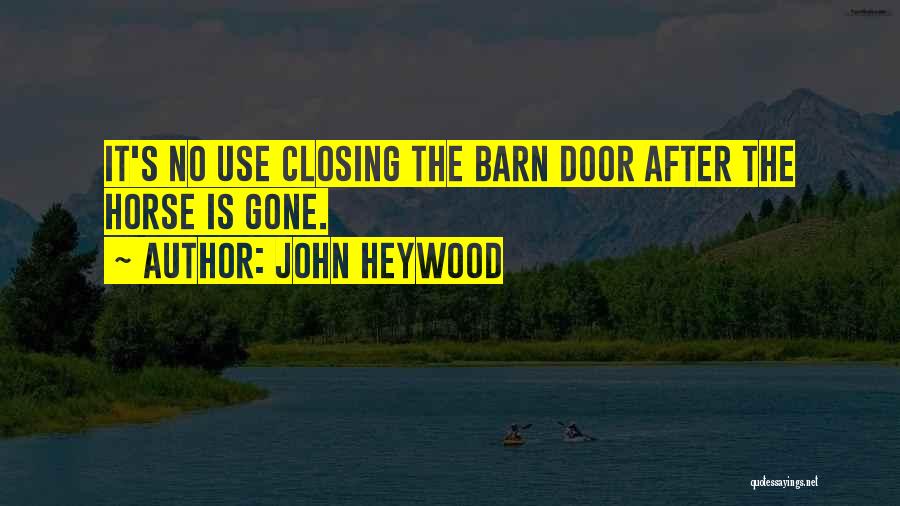 John Heywood Quotes: It's No Use Closing The Barn Door After The Horse Is Gone.
