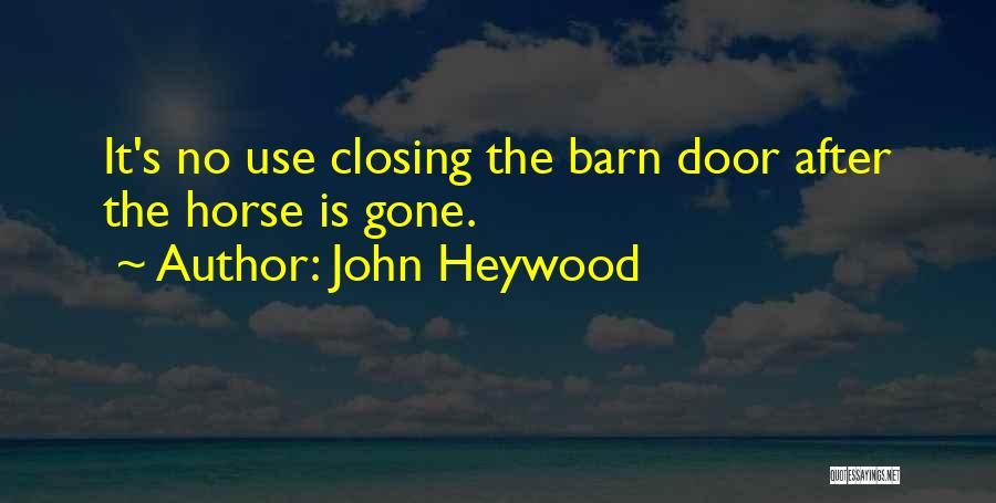 John Heywood Quotes: It's No Use Closing The Barn Door After The Horse Is Gone.