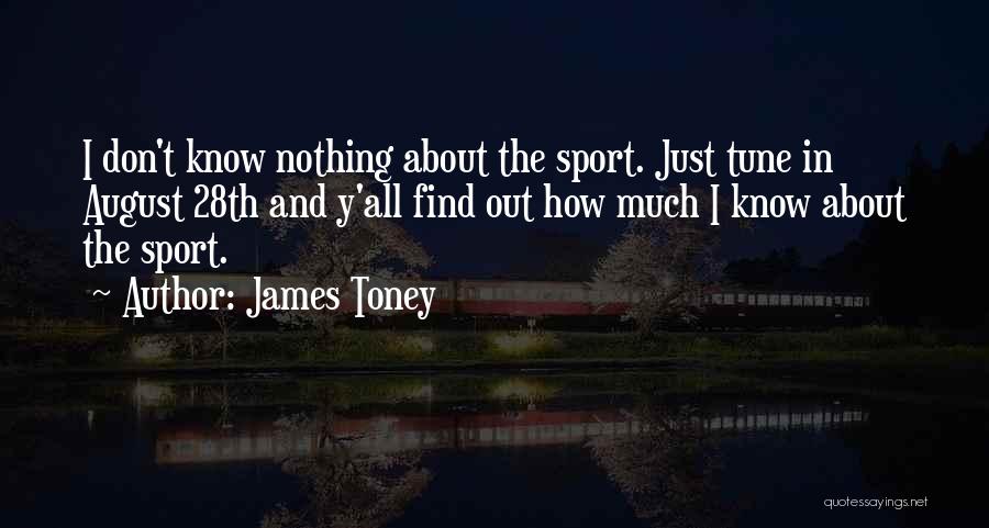 James Toney Quotes: I Don't Know Nothing About The Sport. Just Tune In August 28th And Y'all Find Out How Much I Know