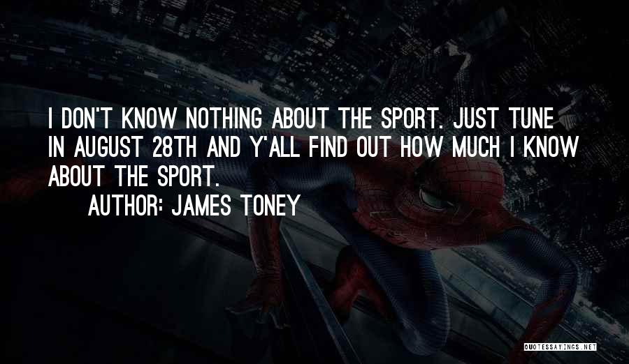 James Toney Quotes: I Don't Know Nothing About The Sport. Just Tune In August 28th And Y'all Find Out How Much I Know