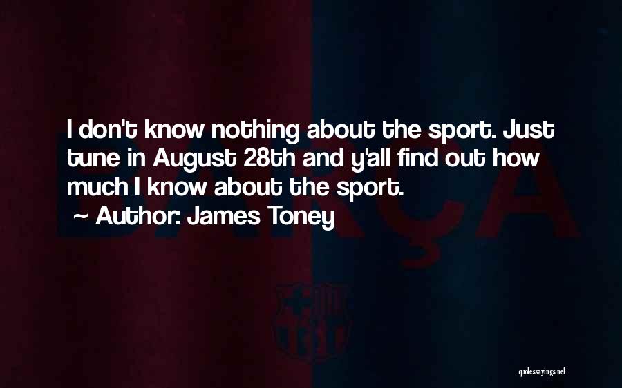 James Toney Quotes: I Don't Know Nothing About The Sport. Just Tune In August 28th And Y'all Find Out How Much I Know