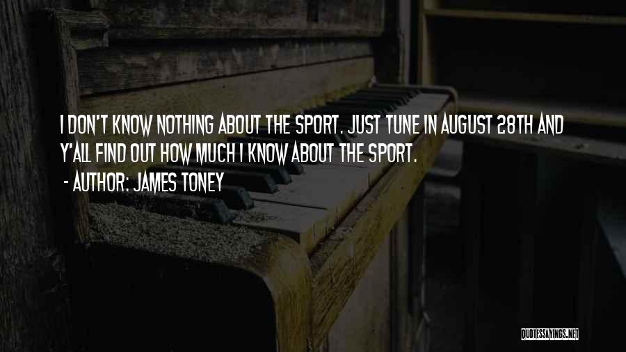 James Toney Quotes: I Don't Know Nothing About The Sport. Just Tune In August 28th And Y'all Find Out How Much I Know