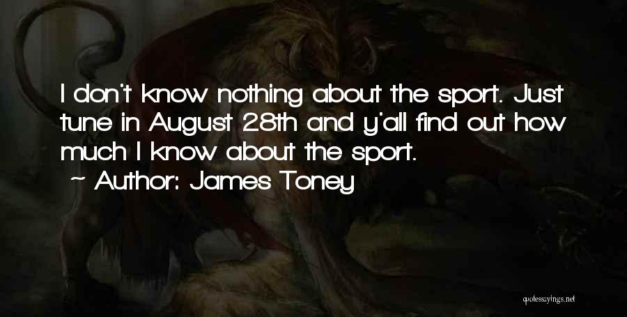 James Toney Quotes: I Don't Know Nothing About The Sport. Just Tune In August 28th And Y'all Find Out How Much I Know