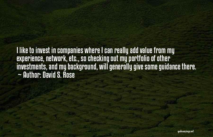 David S. Rose Quotes: I Like To Invest In Companies Where I Can Really Add Value From My Experience, Network, Etc., So Checking Out