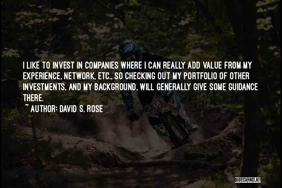 David S. Rose Quotes: I Like To Invest In Companies Where I Can Really Add Value From My Experience, Network, Etc., So Checking Out