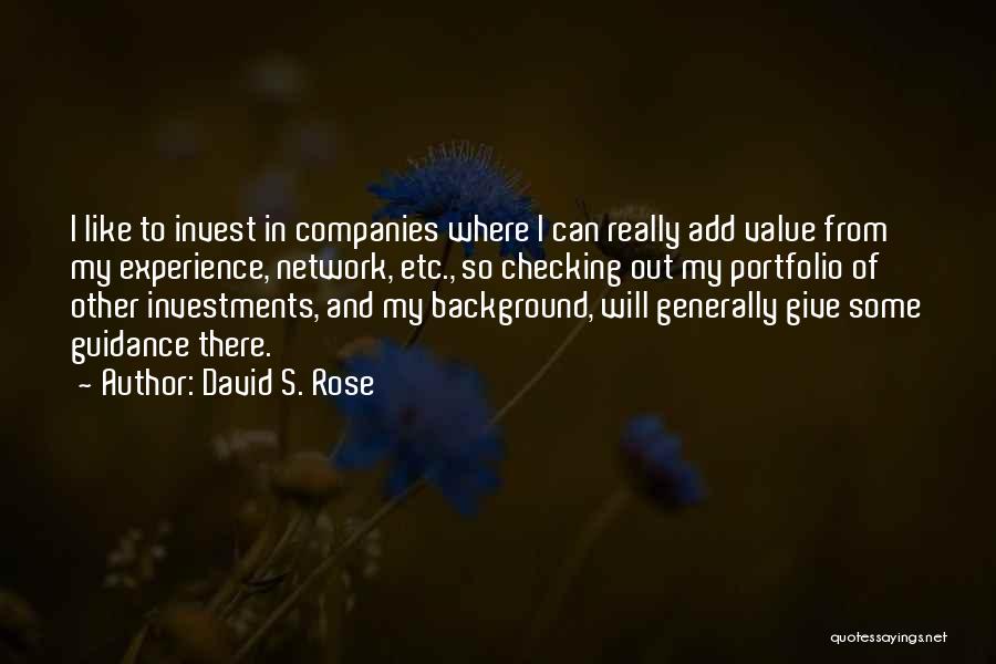 David S. Rose Quotes: I Like To Invest In Companies Where I Can Really Add Value From My Experience, Network, Etc., So Checking Out