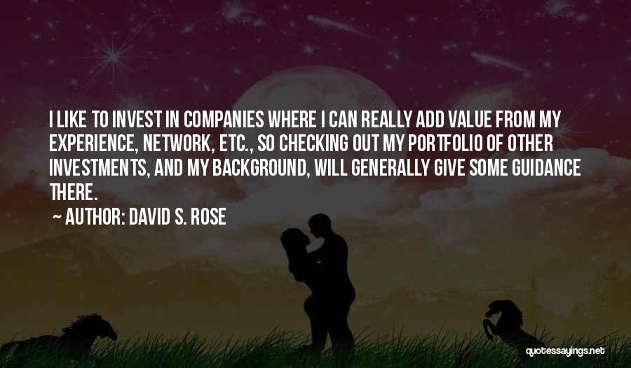 David S. Rose Quotes: I Like To Invest In Companies Where I Can Really Add Value From My Experience, Network, Etc., So Checking Out