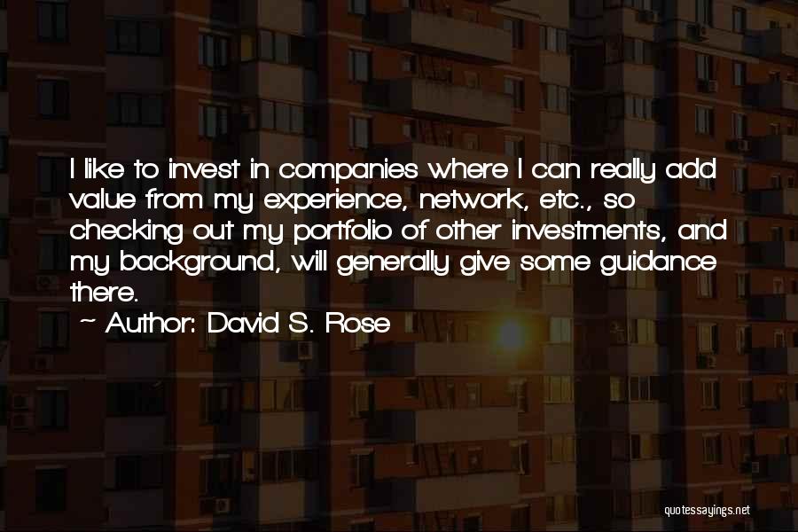 David S. Rose Quotes: I Like To Invest In Companies Where I Can Really Add Value From My Experience, Network, Etc., So Checking Out