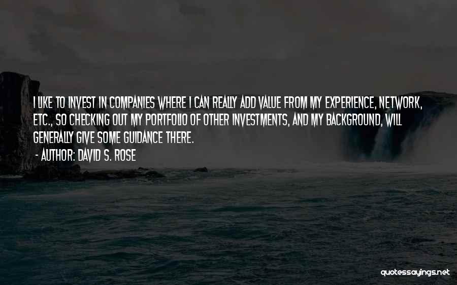 David S. Rose Quotes: I Like To Invest In Companies Where I Can Really Add Value From My Experience, Network, Etc., So Checking Out