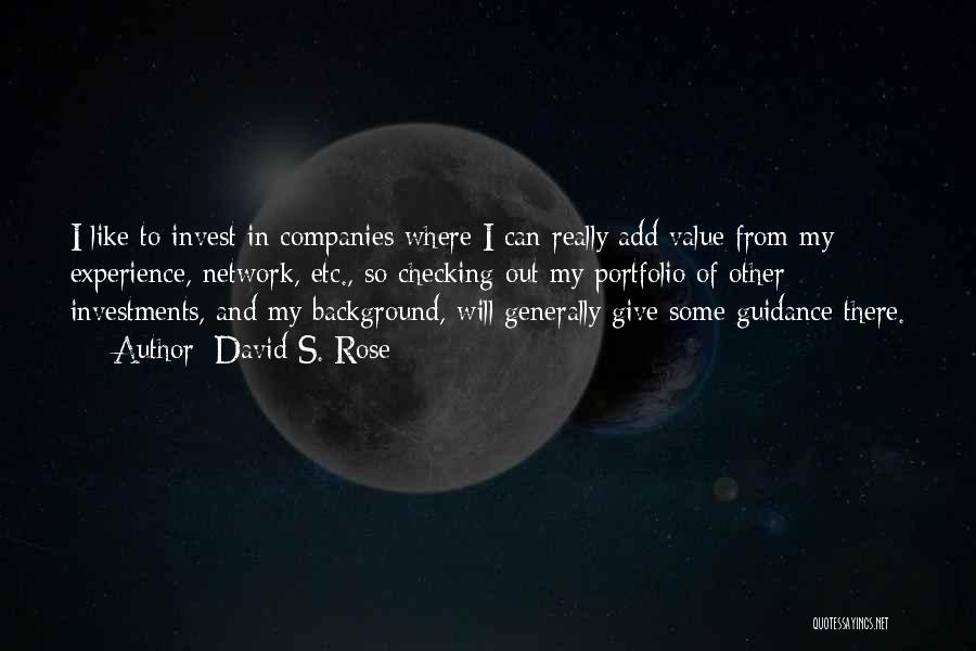 David S. Rose Quotes: I Like To Invest In Companies Where I Can Really Add Value From My Experience, Network, Etc., So Checking Out