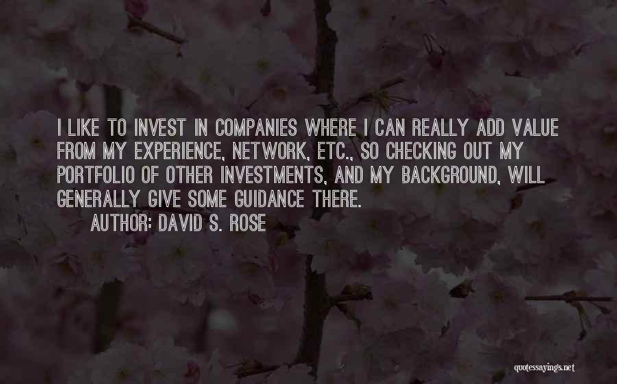 David S. Rose Quotes: I Like To Invest In Companies Where I Can Really Add Value From My Experience, Network, Etc., So Checking Out