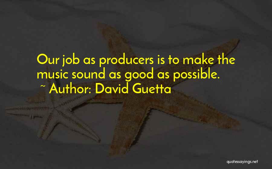 David Guetta Quotes: Our Job As Producers Is To Make The Music Sound As Good As Possible.