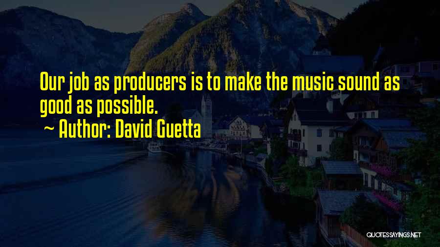 David Guetta Quotes: Our Job As Producers Is To Make The Music Sound As Good As Possible.