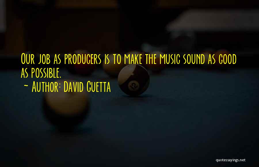 David Guetta Quotes: Our Job As Producers Is To Make The Music Sound As Good As Possible.