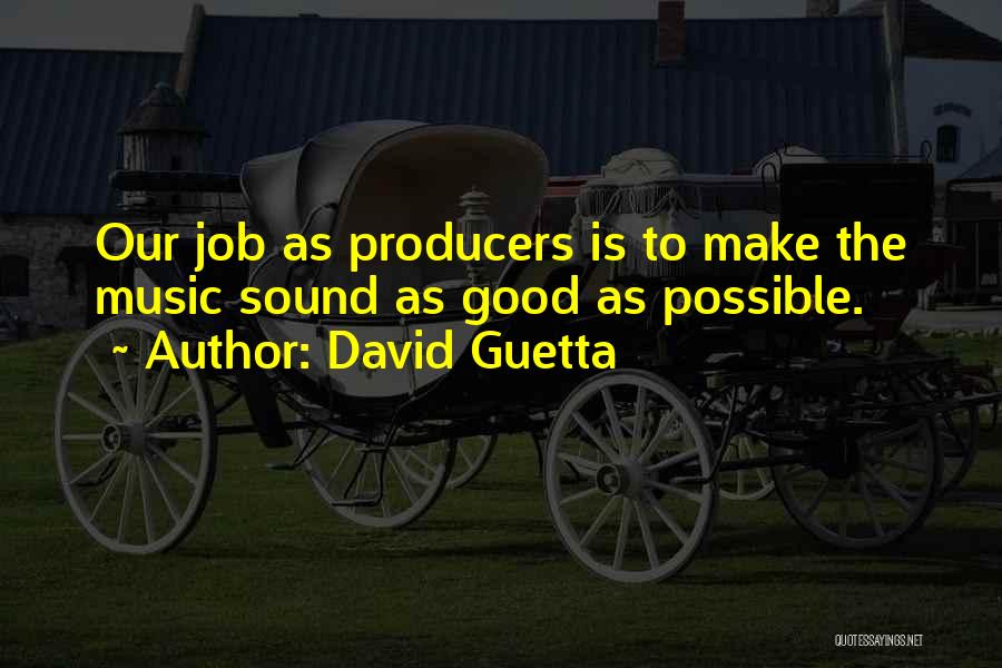 David Guetta Quotes: Our Job As Producers Is To Make The Music Sound As Good As Possible.