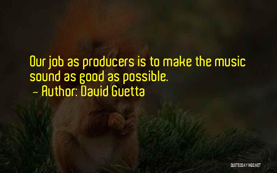 David Guetta Quotes: Our Job As Producers Is To Make The Music Sound As Good As Possible.