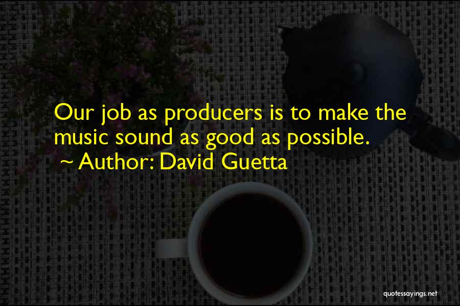 David Guetta Quotes: Our Job As Producers Is To Make The Music Sound As Good As Possible.