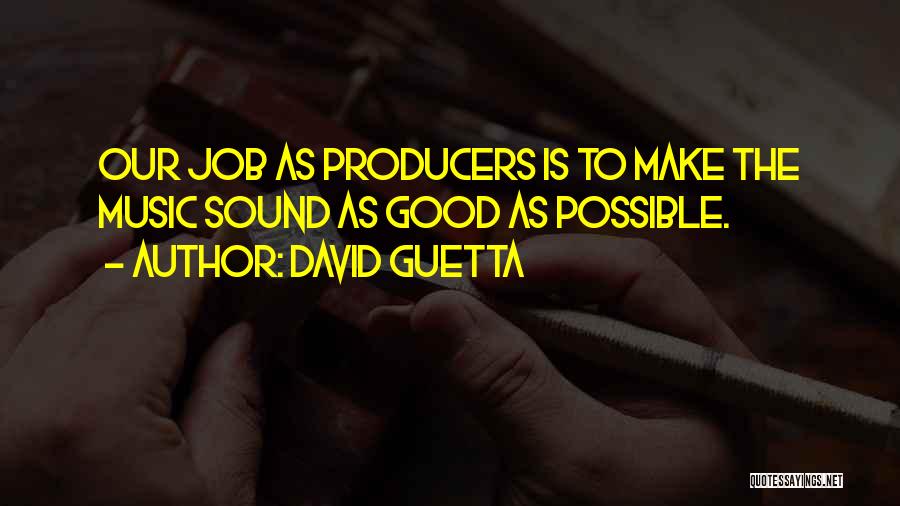 David Guetta Quotes: Our Job As Producers Is To Make The Music Sound As Good As Possible.