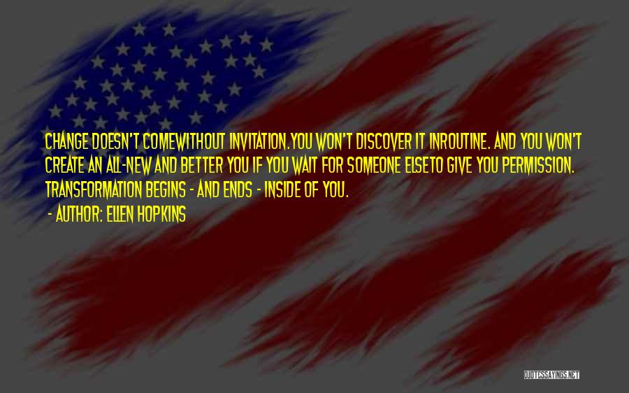 Ellen Hopkins Quotes: Change Doesn't Comewithout Invitation.you Won't Discover It Inroutine. And You Won't Create An All-new And Better You If You Wait