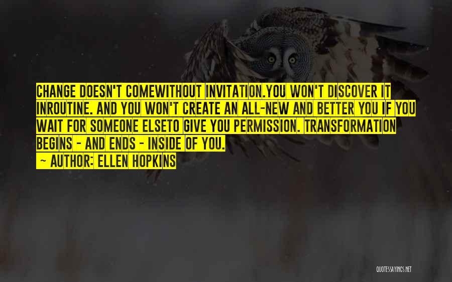 Ellen Hopkins Quotes: Change Doesn't Comewithout Invitation.you Won't Discover It Inroutine. And You Won't Create An All-new And Better You If You Wait