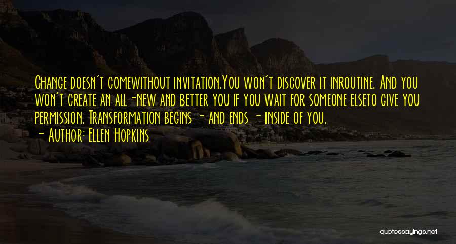 Ellen Hopkins Quotes: Change Doesn't Comewithout Invitation.you Won't Discover It Inroutine. And You Won't Create An All-new And Better You If You Wait