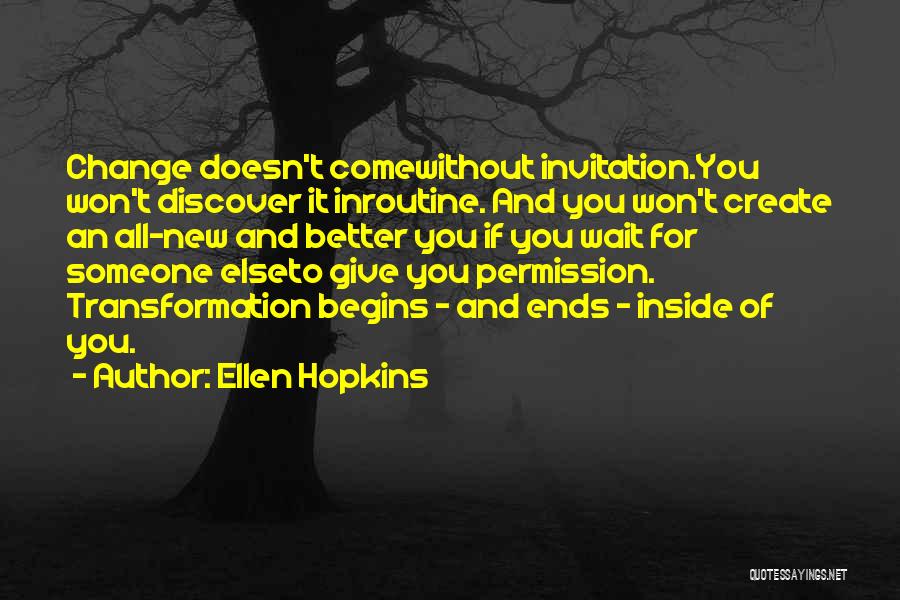 Ellen Hopkins Quotes: Change Doesn't Comewithout Invitation.you Won't Discover It Inroutine. And You Won't Create An All-new And Better You If You Wait