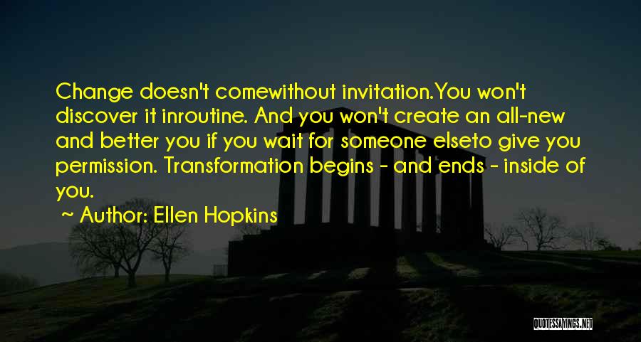 Ellen Hopkins Quotes: Change Doesn't Comewithout Invitation.you Won't Discover It Inroutine. And You Won't Create An All-new And Better You If You Wait