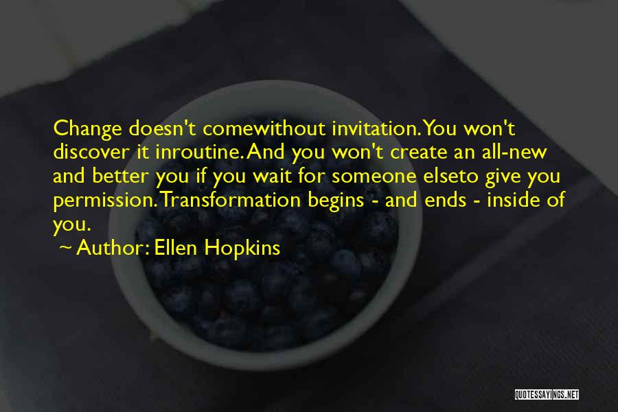 Ellen Hopkins Quotes: Change Doesn't Comewithout Invitation.you Won't Discover It Inroutine. And You Won't Create An All-new And Better You If You Wait