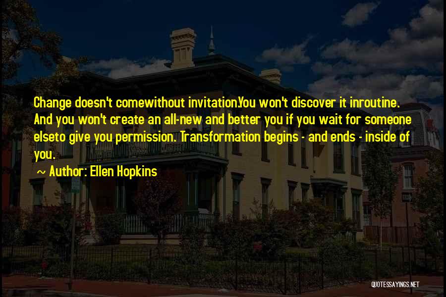 Ellen Hopkins Quotes: Change Doesn't Comewithout Invitation.you Won't Discover It Inroutine. And You Won't Create An All-new And Better You If You Wait