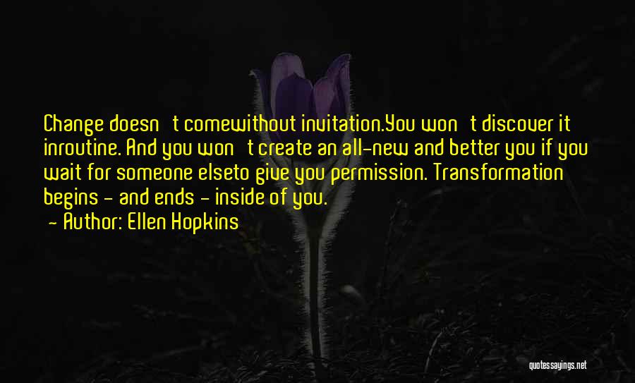 Ellen Hopkins Quotes: Change Doesn't Comewithout Invitation.you Won't Discover It Inroutine. And You Won't Create An All-new And Better You If You Wait