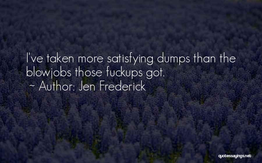 Jen Frederick Quotes: I've Taken More Satisfying Dumps Than The Blowjobs Those Fuckups Got.