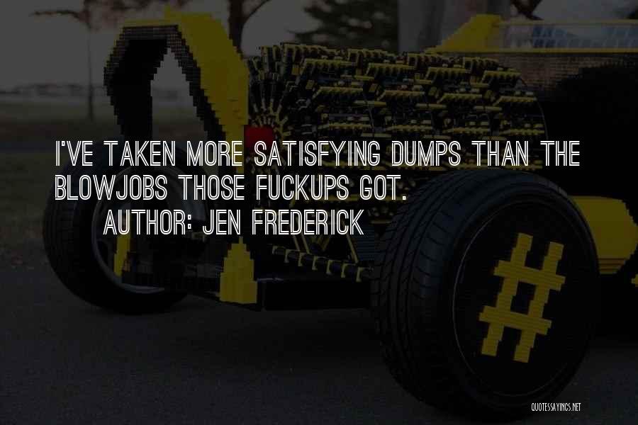 Jen Frederick Quotes: I've Taken More Satisfying Dumps Than The Blowjobs Those Fuckups Got.