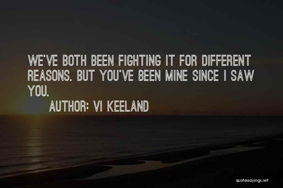 Vi Keeland Quotes: We've Both Been Fighting It For Different Reasons. But You've Been Mine Since I Saw You.