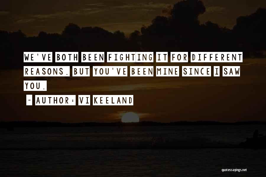 Vi Keeland Quotes: We've Both Been Fighting It For Different Reasons. But You've Been Mine Since I Saw You.