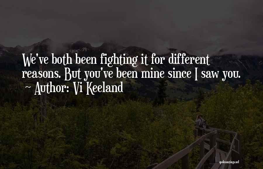 Vi Keeland Quotes: We've Both Been Fighting It For Different Reasons. But You've Been Mine Since I Saw You.