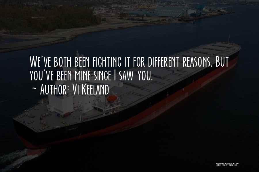 Vi Keeland Quotes: We've Both Been Fighting It For Different Reasons. But You've Been Mine Since I Saw You.