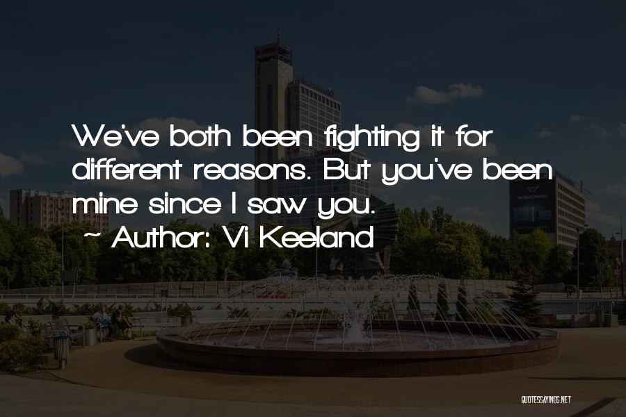 Vi Keeland Quotes: We've Both Been Fighting It For Different Reasons. But You've Been Mine Since I Saw You.