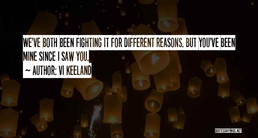 Vi Keeland Quotes: We've Both Been Fighting It For Different Reasons. But You've Been Mine Since I Saw You.