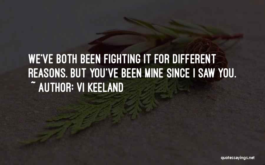 Vi Keeland Quotes: We've Both Been Fighting It For Different Reasons. But You've Been Mine Since I Saw You.