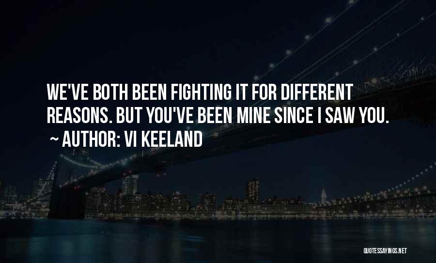 Vi Keeland Quotes: We've Both Been Fighting It For Different Reasons. But You've Been Mine Since I Saw You.