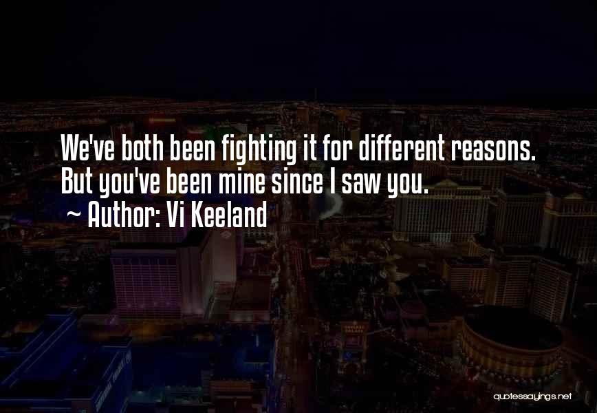 Vi Keeland Quotes: We've Both Been Fighting It For Different Reasons. But You've Been Mine Since I Saw You.