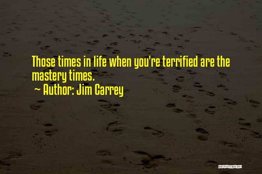 Jim Carrey Quotes: Those Times In Life When You're Terrified Are The Mastery Times.