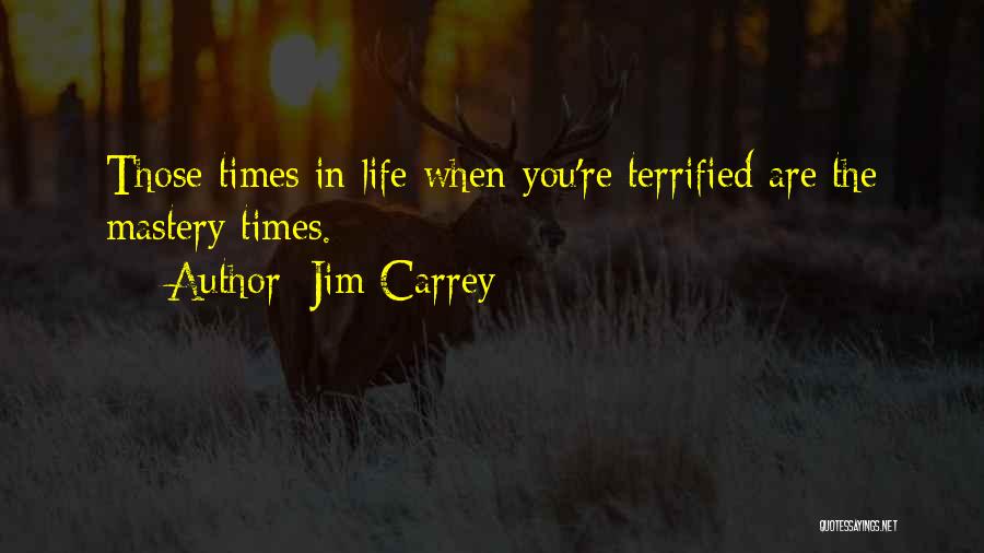 Jim Carrey Quotes: Those Times In Life When You're Terrified Are The Mastery Times.