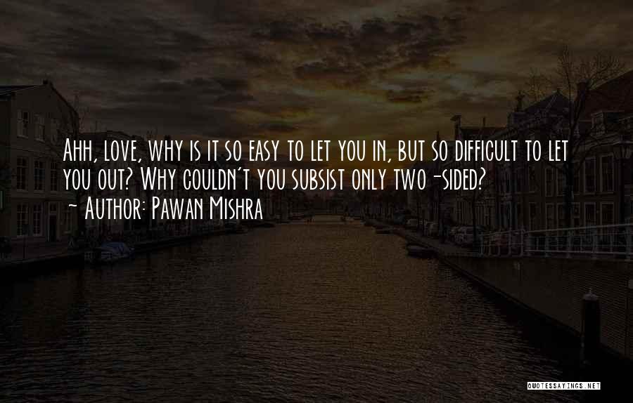 Pawan Mishra Quotes: Ahh, Love, Why Is It So Easy To Let You In, But So Difficult To Let You Out? Why Couldn't