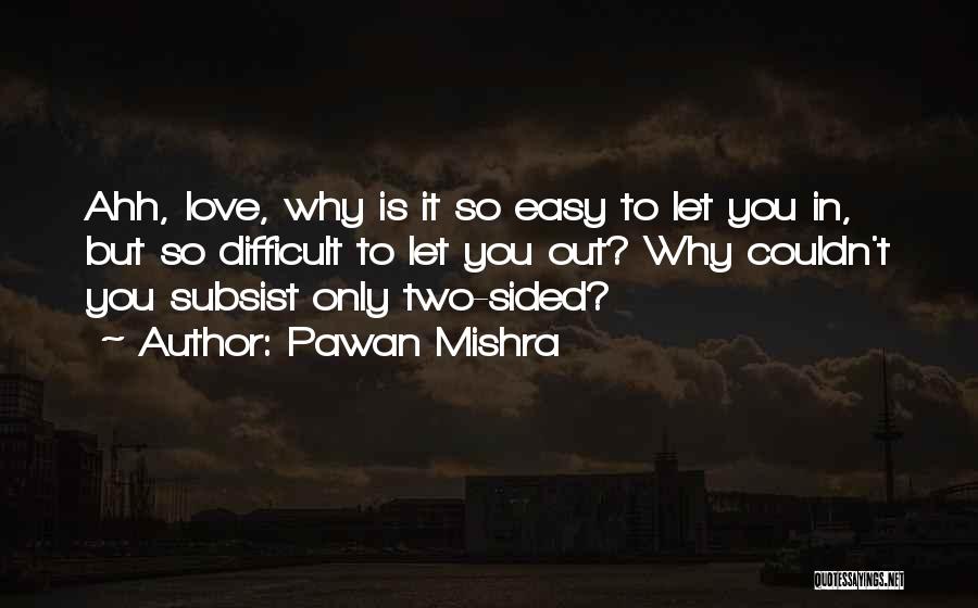 Pawan Mishra Quotes: Ahh, Love, Why Is It So Easy To Let You In, But So Difficult To Let You Out? Why Couldn't